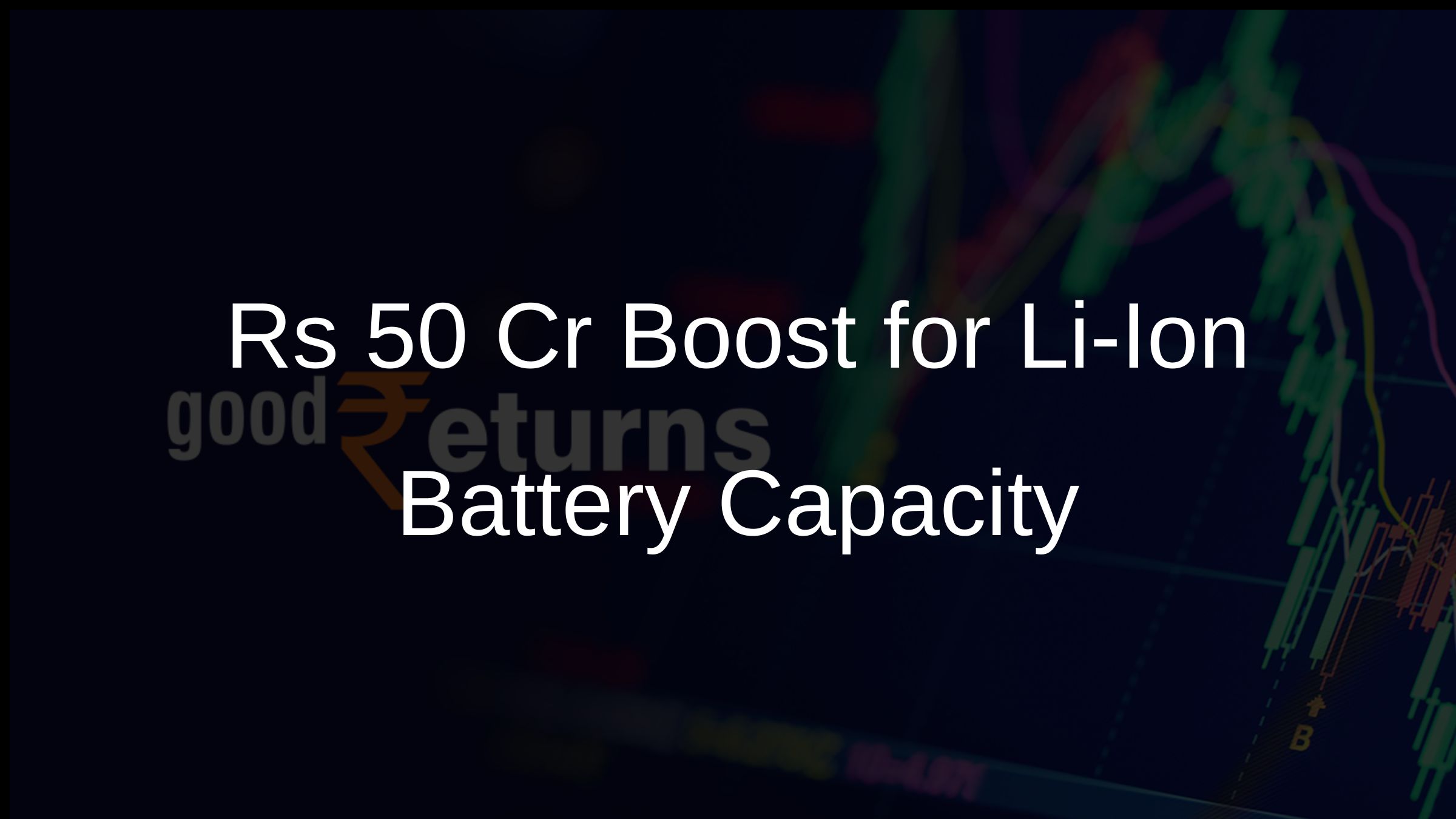 Rs 50 Cr Boost for Li-Ion Battery Capacity