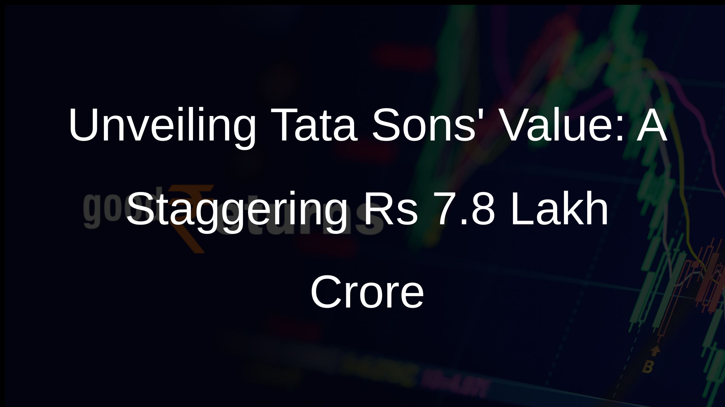 Unveiling Tata Sons Value: A Staggering Rs 7.8 Lakh Crore