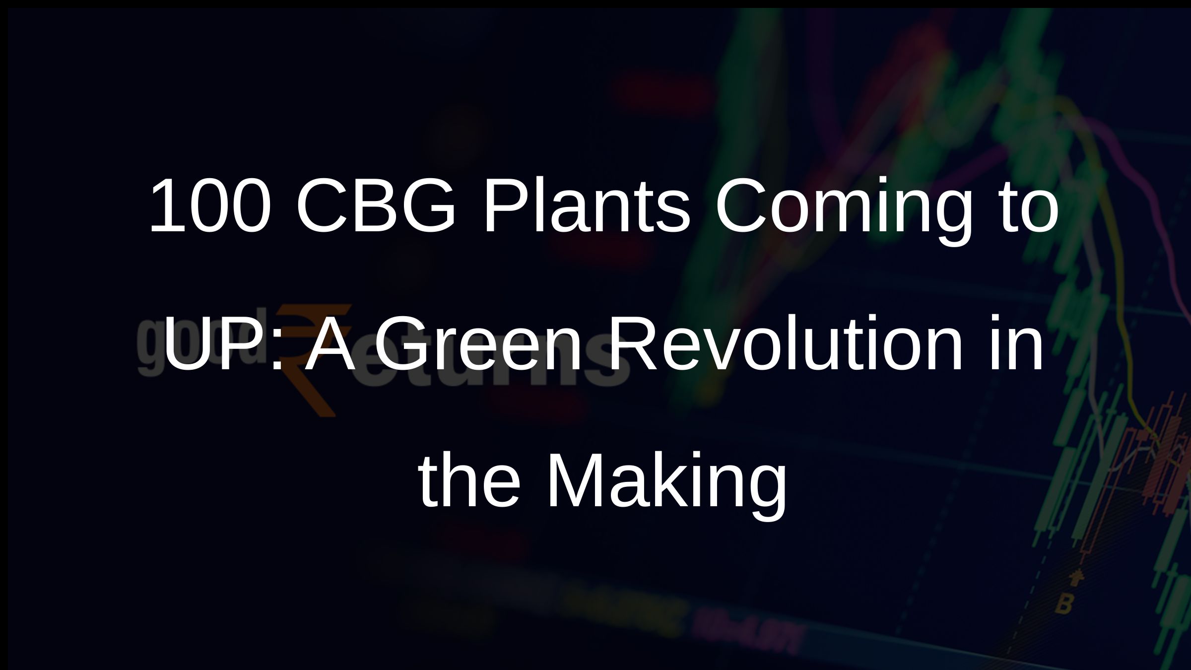 100 CBG Plants Coming to UP: A Green Revolution in the Making