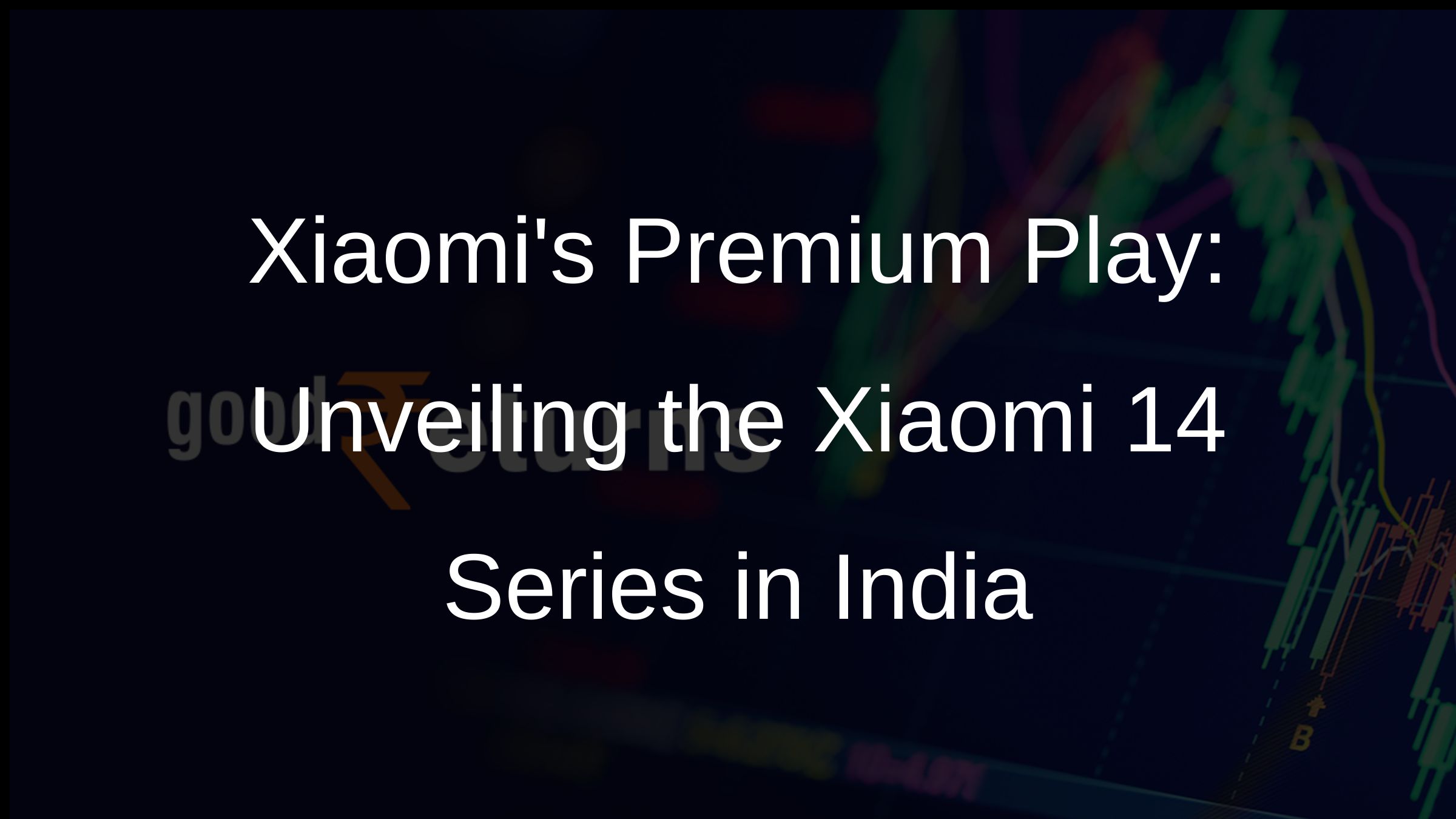Xiaomis Premium Play: Unveiling the Xiaomi 14 Series in India