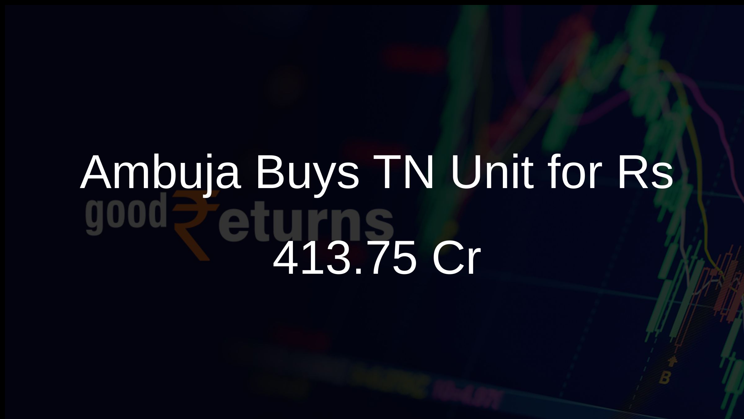 Ambuja Buys TN Unit for Rs 413.75 Cr
