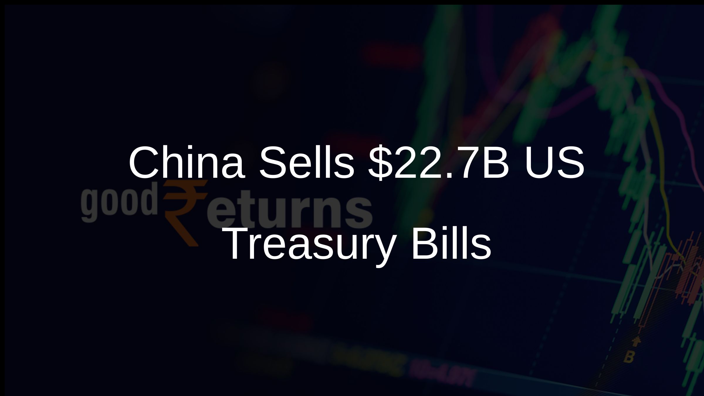 China Sells Off $22.7 Billion in US Treasury Bills Amid Strategic Rivalry -  Goodreturns