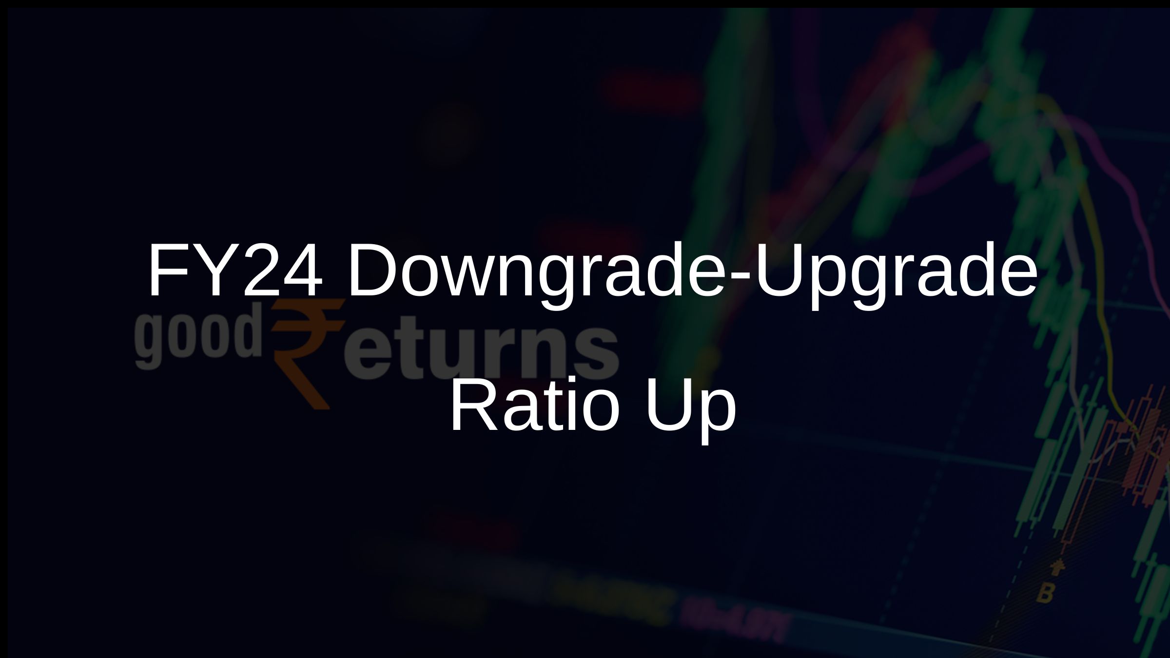 FY24 Downgrade-Upgrade Ratio Up