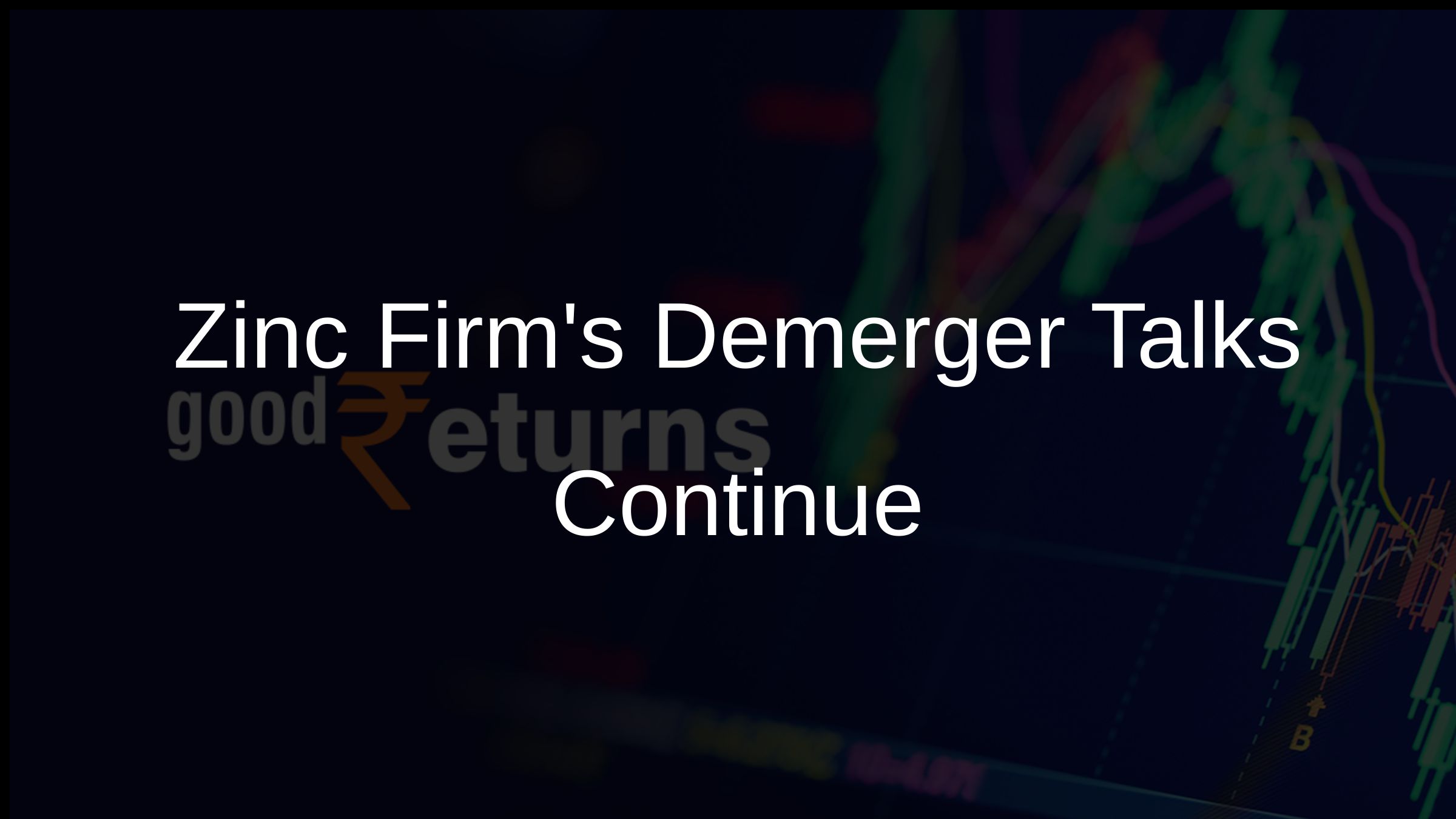 Zinc Firms Demerger Talks Continue