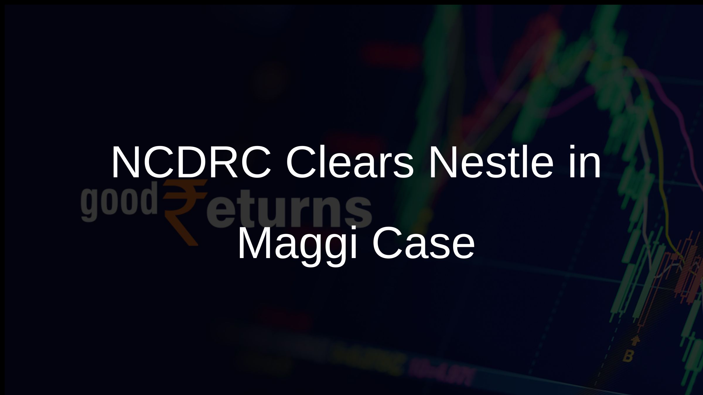 NCDRC Clears Nestle in Maggi Case