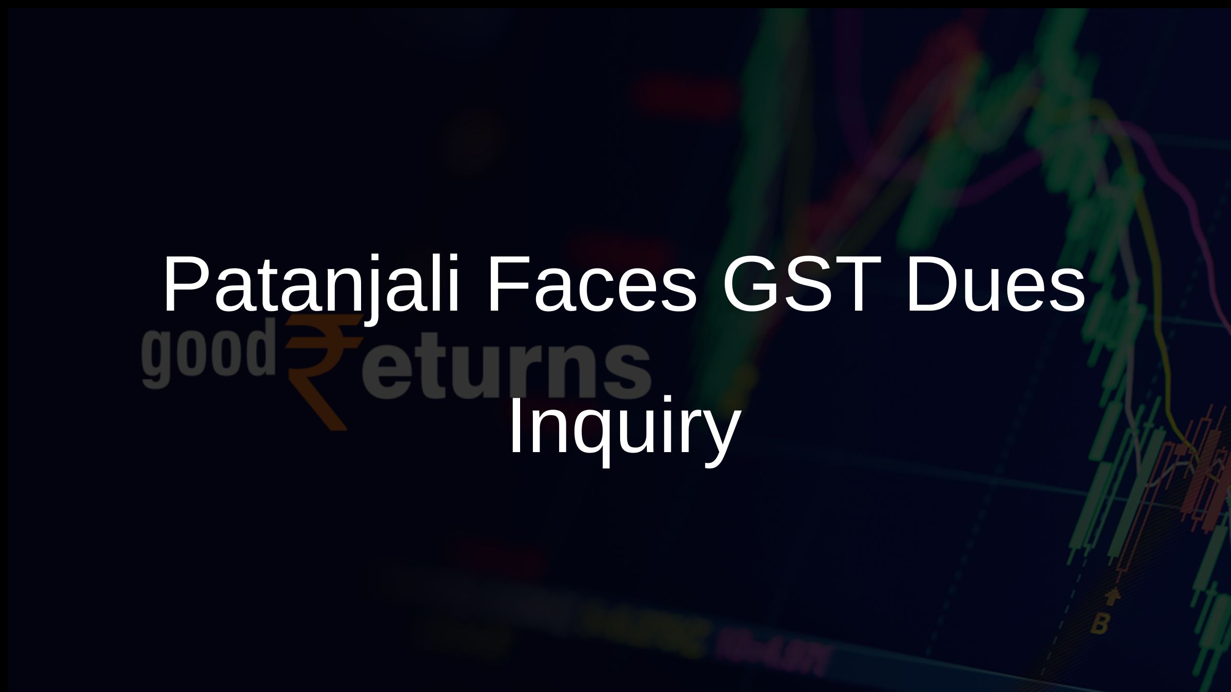 Patanjali Faces GST Dues Inquiry