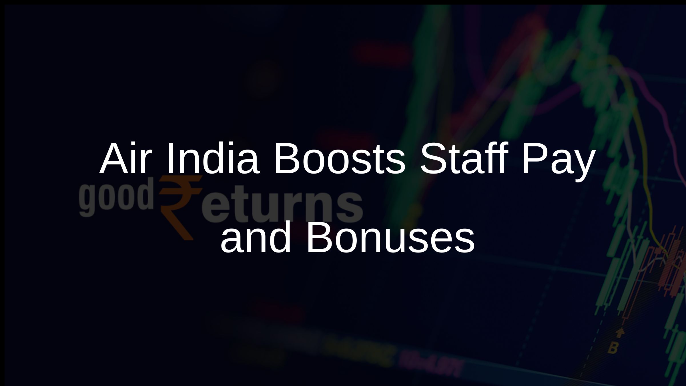 Air India Boosts Staff Pay and Bonuses