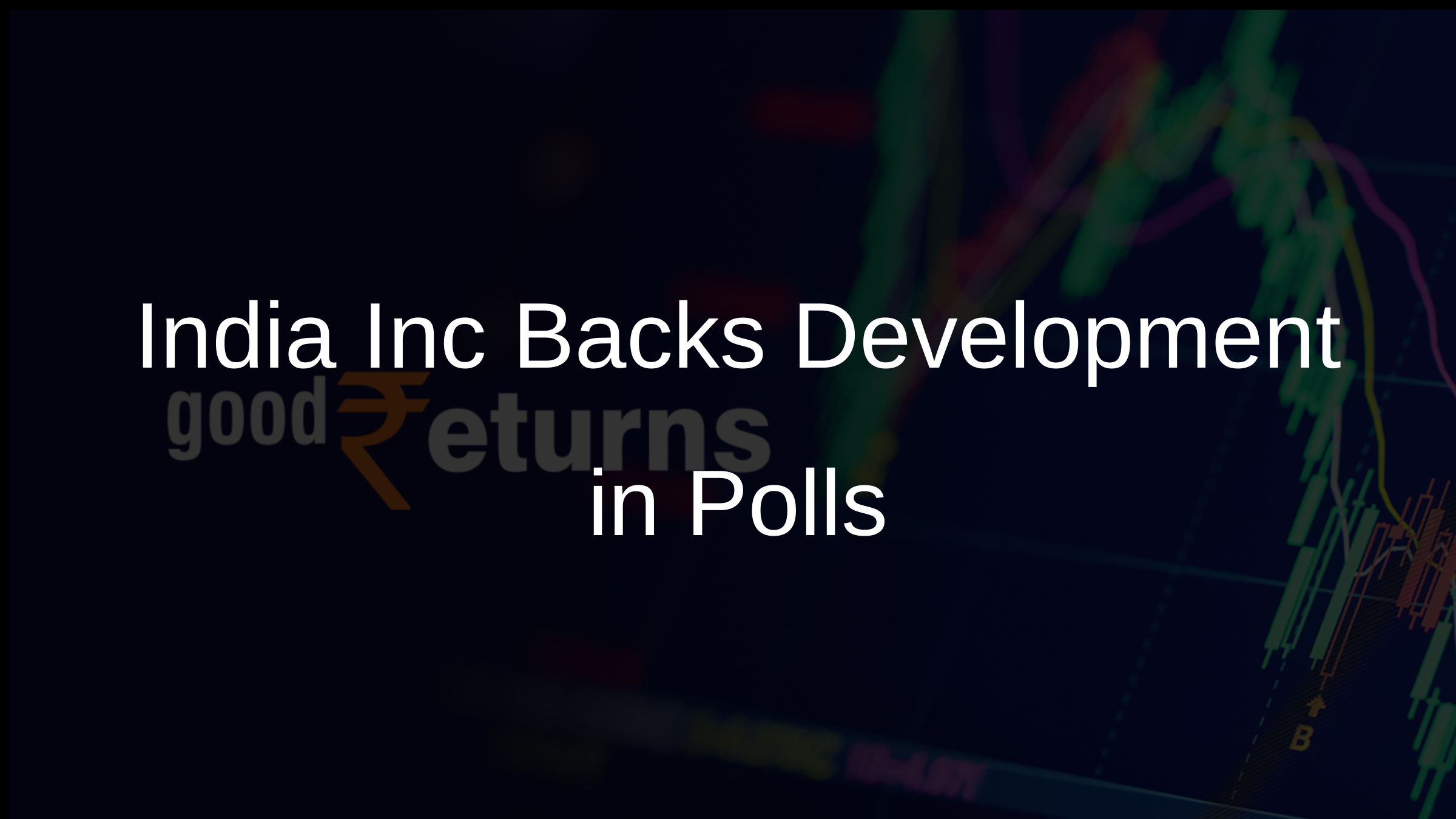 India Inc Backs Development in Polls