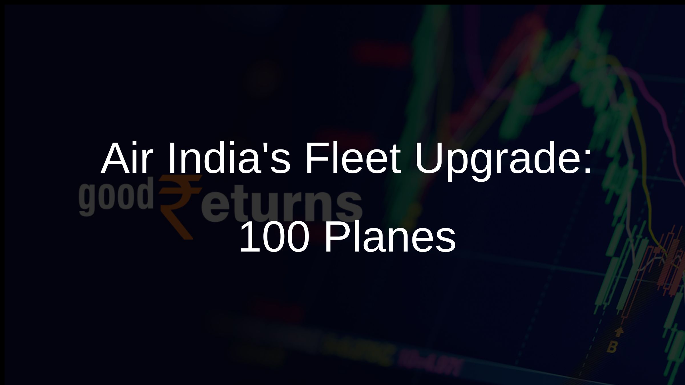 Air Indias Fleet Upgrade: 100+ Planes