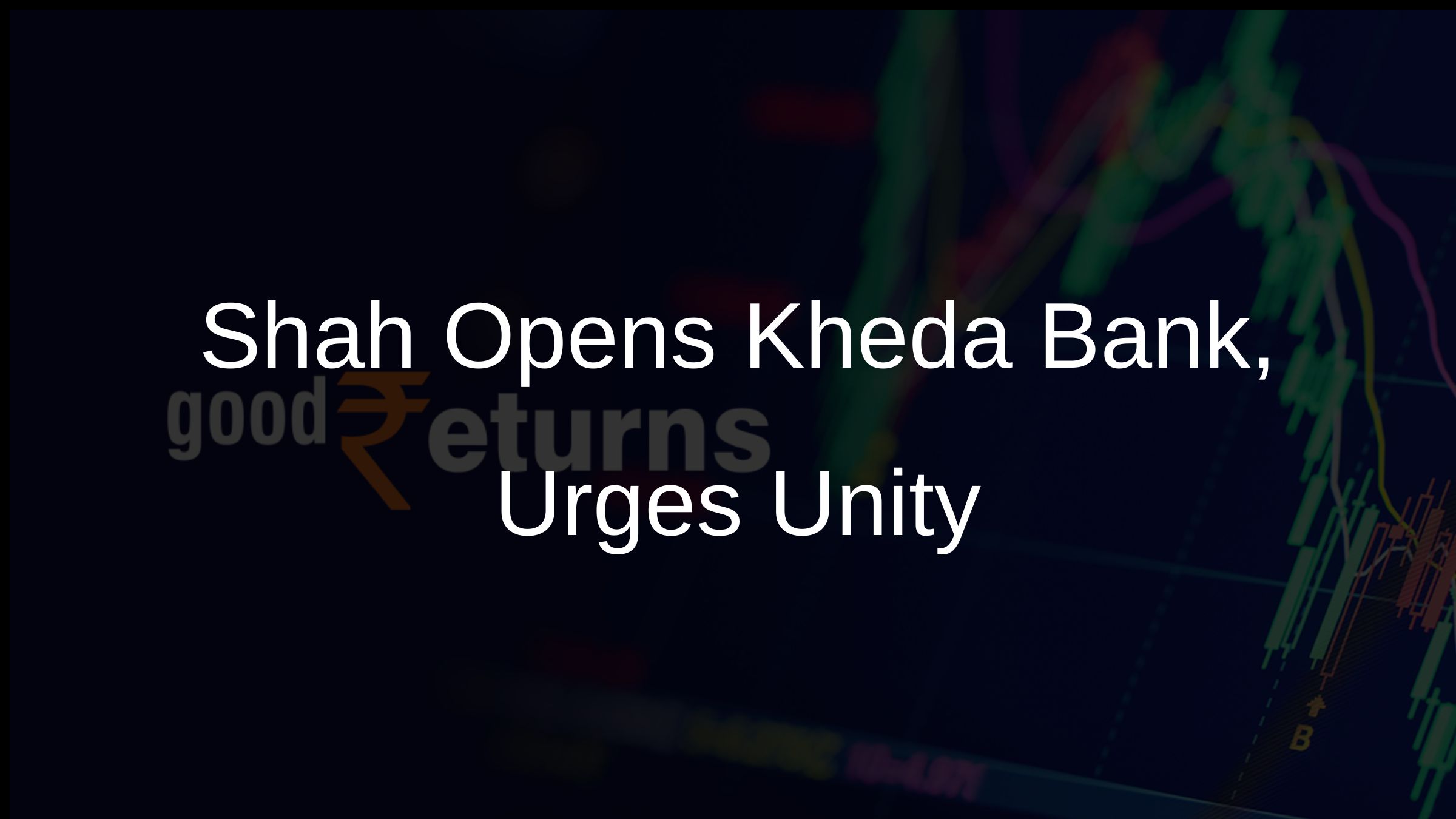 Shah Opens Kheda Bank, Urges Unity
