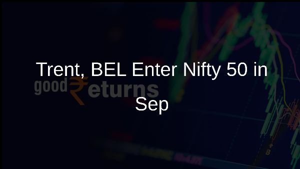 Trent, BEL Enter Nifty 50 in Sep Trent, BEL Enter Nifty 50 in Sep