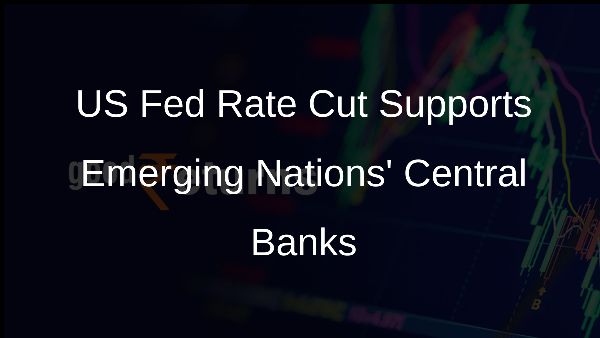 US Fed Rate Cut Supports Emerging Nations Central Banks