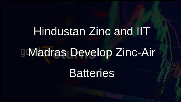 Hindustan Zinc and IIT Madras Develop Zinc-Air Batteries Hindustan Zinc and IIT Madras Develop Zinc-Air Batteries