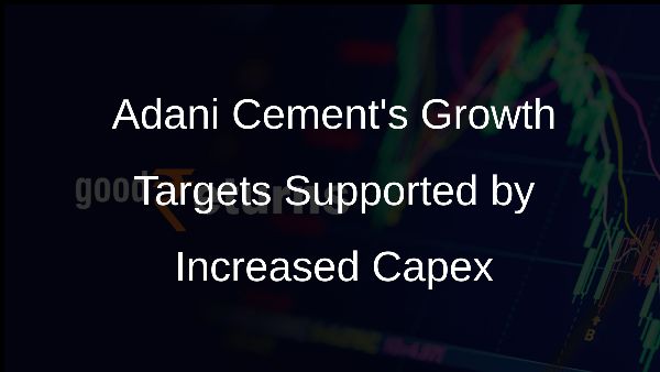 Adani Cements Growth Targets Supported by Increased Capex