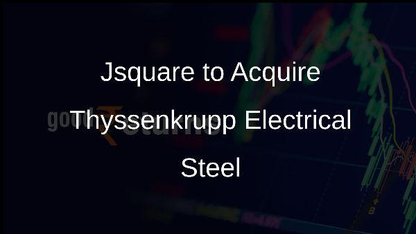 Jsquare to Acquire Thyssenkrupp Electrical Steel