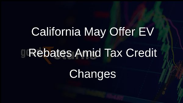 California May Offer EV Rebates Amid Tax Credit Changes