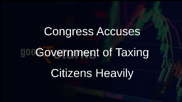 Congress Accuses Government of Taxing Citizens Heavily Congress Accuses Government of Taxing Citizens Heavily