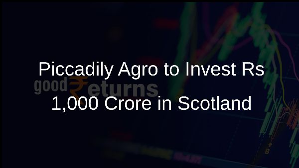 Piccadily Agro to Invest Rs 1,000 Crore in Scotland
