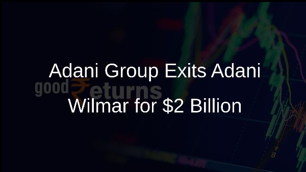 Adani Group Exits Adani Wilmar for $2 Billion