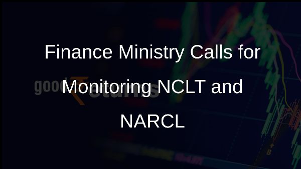 Finance Ministry Calls for Monitoring NCLT and NARCL