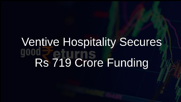 Ventive Hospitality Secures Rs 719 Crore Funding