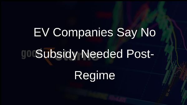 EV Companies Say No Subsidy Needed Post-Regime