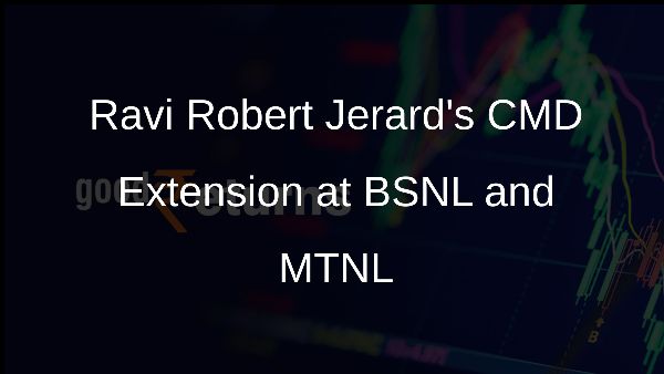 Ravi Robert Jerards CMD Extension at BSNL and MTNL