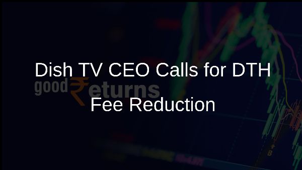 Dish TV CEO Calls for DTH Fee Reduction