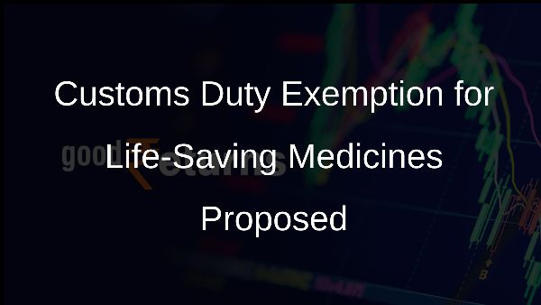 Customs Duty Exemption for Life-Saving Medicines Proposed Customs Duty Exemption for Life-Saving Medicines Proposed