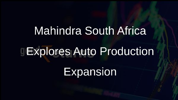 Mahindra South Africa Explores Auto Production Expansion