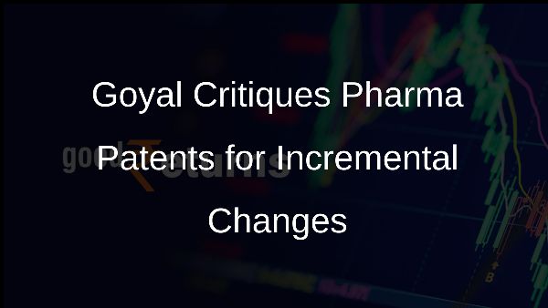 Goyal Critiques Pharma Patents for Incremental Changes Goyal Critiques Pharma Patents for Incremental Changes
