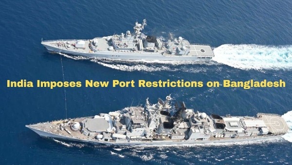 India Imposes New Port Restrictions on Bangladeshi Imports  Key Impact on Trade and Northeast Economy