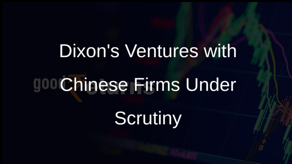 Dixons Ventures with Chinese Firms Under Scrutiny