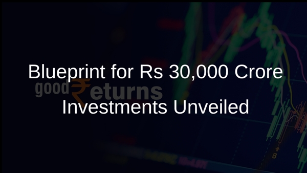 Blueprint for Rs 30,000 Crore Investments Unveiled Blueprint for Rs 30,000 Crore Investments Unveiled