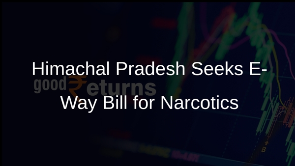 Himachal Pradesh Seeks E-Way Bill for Narcotics Himachal Pradesh Seeks E-Way Bill for Narcotics