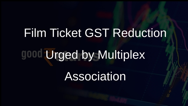 Film Ticket GST Reduction Urged by Multiplex Association