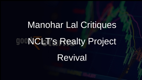 Manohar Lal Critiques NCLT's Realty Project Revival