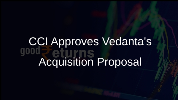 CCI Approves Vedantas Acquisition Proposal