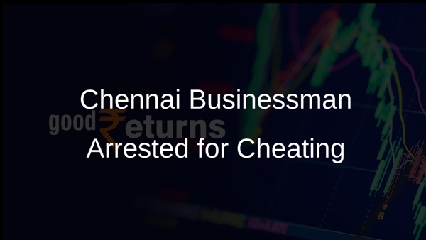 Chennai Businessman Arrested for Cheating