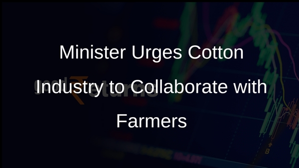 Minister Urges Cotton Industry to Collaborate with Farmers