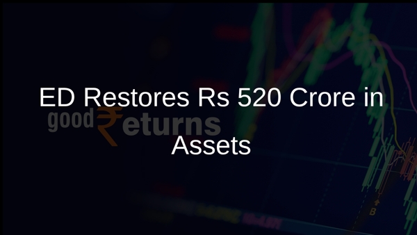 ED Restores Rs 520 Crore in Assets