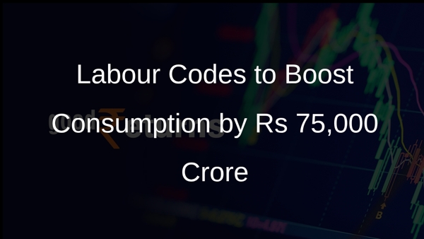 Labour Codes to Boost Consumption by Rs 75,000 Crore
