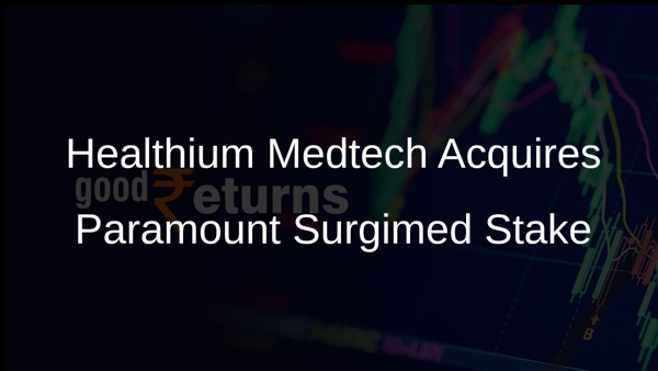 Healthium Medtech Acquires Paramount Surgimed Stake Healthium Medtech Acquires Paramount Surgimed Stake