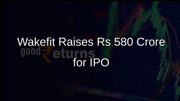 Wakefit Raises Rs 580 Crore for IPO Wakefit Raises Rs 580 Crore for IPO