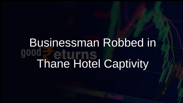 Businessman Robbed in Thane Hotel Captivity