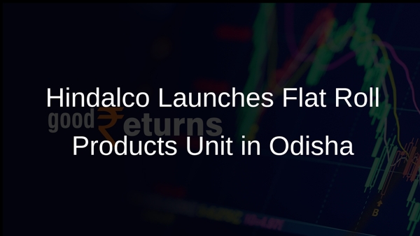 Hindalco Launches Flat Roll Products Unit in Odisha