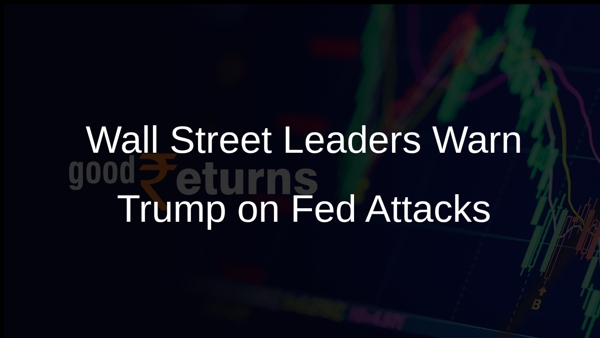 Wall Street Leaders Warn Trump on Fed Attacks Wall Street Leaders Warn Trump on Fed Attacks