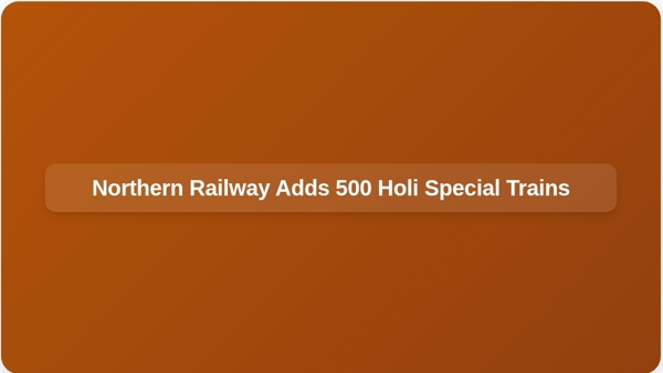 Northern Railway Adds 500 Holi Special Trains