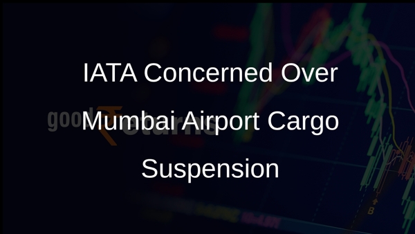 IATA Concerned Over Mumbai Airport Cargo Suspension