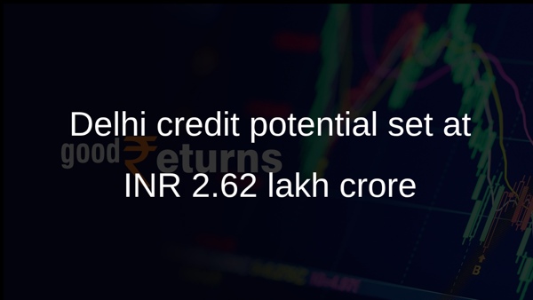 Delhi credit potential set at INR 2.62 lakh crore Delhi credit potential set at INR 2.62 lakh crore
